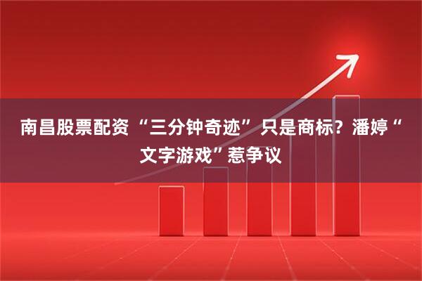 南昌股票配资 “三分钟奇迹” 只是商标？潘婷“文字游戏”惹争议