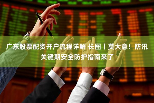 广东股票配资开户流程详解 长图丨莫大意！防汛关键期安全防护指南来了