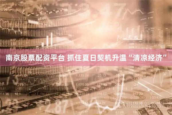 南京股票配资平台 抓住夏日契机升温“清凉经济”
