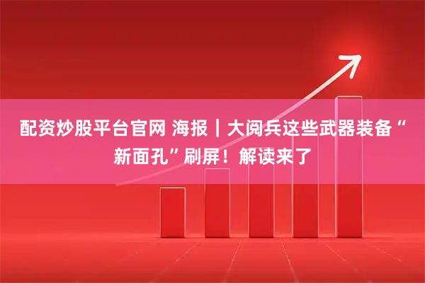 配资炒股平台官网 海报｜大阅兵这些武器装备“新面孔”刷屏！解读来了