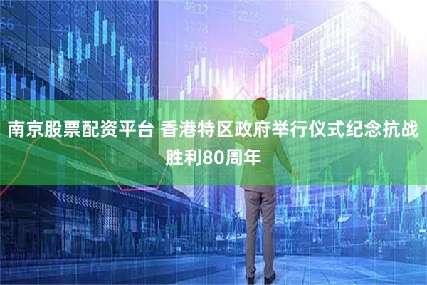 南京股票配资平台 香港特区政府举行仪式纪念抗战胜利80周年