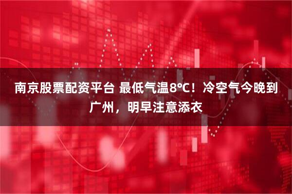 南京股票配资平台 最低气温8℃！冷空气今晚到广州，明早注意添衣