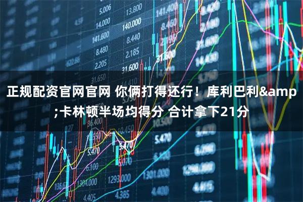 正规配资官网官网 你俩打得还行！库利巴利&卡林顿半场均得分 合计拿下21分