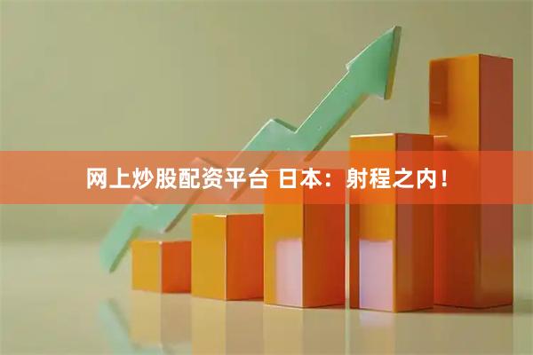 网上炒股配资平台 日本：射程之内！