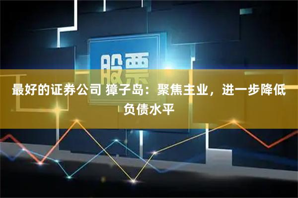 最好的证券公司 獐子岛：聚焦主业，进一步降低负债水平